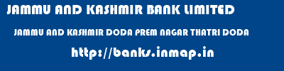 JAMMU AND KASHMIR BANK LIMITED  JAMMU AND KASHMIR DODA PREM NAGAR THATRI DODA   banks information 